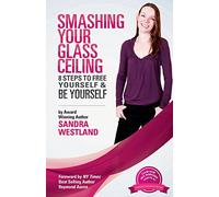Smashing Your Glass Ceiling: 8 Steps To Free Yourself & Be Yourself