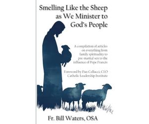 Smelling Like the Sheep as We Minister to God’s People: A compilation of articles on everything from family spirituality to pre-marital sex to the influence of Pope Francis