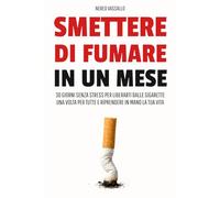 SMETTERE DI FUMARE IN UN MESE: 30 Giorni senza stress per Liberarti dalle Sigarette una volta per tutte e riprendere in mano la tua Vita