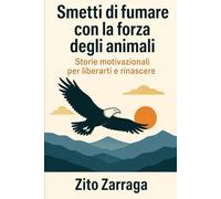 Smetti di fumare con la forza degli animali: Storie motivazionali per liberarti e rinascere