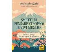 Smetti di pensare (troppo) e vivi meglio. Dal tuo amico incantatore di pensieri (Nuova saggezza)