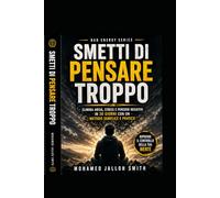 Smetti di Pensare Troppo: Elimina stress, ansia e negatività in 30 giorni con un metodo semplice e pratico (Bad Energy Series)