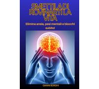 SMETTILA DI ROVINARTI LA VITA: Elimina ansia, pesi mentali e blocchi subito!