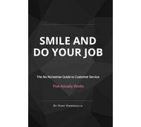 SMILE AND DO YOUR JOB: The No Nonsense Guide to Customer Service That Actually Works