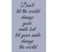 SMILE: don't let the world change your smile but let your smile change the world