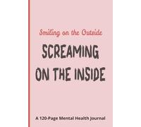 Smiling on the Outside, Screaming on the Inside: A 120-Page Mental Health Journal
