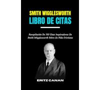 SMITH WIGGLESWORTH LIBRO DE CITAS: Recopilación De 150 Citas Inspiradoras De Smith Wigglesworth Sobre La Vida Cristiana.