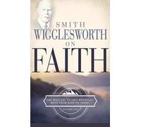 Smith Wigglesworth on Faith