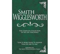 Smith Wigglesworth: The Complete Collection of His Life Teachings