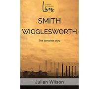 Smith Wigglesworth: The Complete Story (Classic Authentic Lives Series)