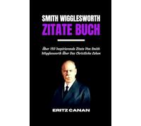 SMITH WIGGLESWORTH ZITATE BUCH: Über 150 Inspirierende Zitate Von Smith Wigglesworth Über Das Christliche Leben