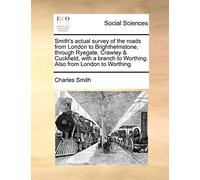 Smith's Actual Survey of the Roads from London to Brighthelmstone, Through Ryegate, Crawley & Cuckfield, with a Branch to Worthing. Also from London to Worthing