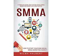 Smma: A Complete Guide How to Start Social Media Marketing Agency With Zero Capital (How to Start Your Own Social Media Marketing Agency)
