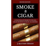 Smoke A Cigar: A Gentleman's Quick & Easy Guide To Cigars, Cigar Smoking & Cigar Accessories (Tips for Beginners) - SECOND EDITION