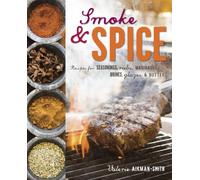Smoke and Spice: Recipes for seasonings, rubs, marinades, brines, glazes & butters