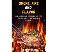 Smoke, Fire, and Flavor: A Barbecue Cookbook for Grill Masters and Pit Bosses