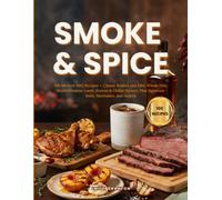SMOKE & SPICE: 100 Modern BBQ Recipes - Classic Brisket and Ribs, Whole Fish, Mediterranean Lamb, Korean & Global Flavors, Plus Signature Rubs, Marinades, and Sauces (The Everyday Kitchen)