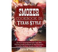 Smoker Cookbook in Texas Style: The Art of Smoking Meat with Texas BBQ, Ultimate Smoker Cookbook for Real Pitmasters, Irresistible Barbecue Recipes in Texas Style