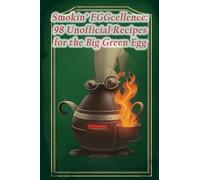 Smokin' EGGcellence: 98 Unofficial Recipes for the Big Green Egg
