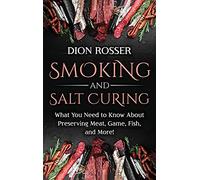 Smoking and Salt Curing: What You Need to Know About Preserving Meat, Game, Fish, and More!