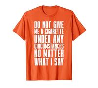 Smoking - Do Not Give Me A Cigarette Under Any Circumstances T-Shirt, Men, Orange, X-Large