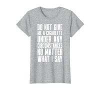 Smoking - Do Not Give Me A Cigarette Under Any Circumstances T-Shirt, Women, Heather Grey, Medium