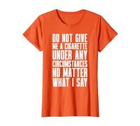 Smoking - Do Not Give Me A Cigarette Under Any Circumstances T-Shirt, Women, Orange, Large
