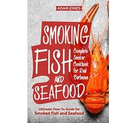 Smoking Fish and Seafood: Complete Smoker Cookbook for Real Barbecue, Ultimate How-To Guide for Smoked Fish and Seafood