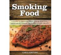 Smoking Food: A Guide to Smoking Meat, Fish & Seafood, Vegetables, Cheese, Nuts and Other Treats