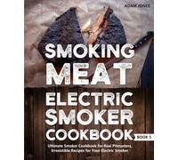 Smoking Meat: Electric Smoker Cookbook: Ultimate Smoker Cookbook for Real Pitmasters, Irresistible Recipes for Your Electric Smoker: Book 5