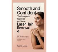 Smooth and Confident: The Complete Guide to At-Home Laser Hair Removal: Safe, Effective, and Easy Steps for Permanent Hair Removal at Home
