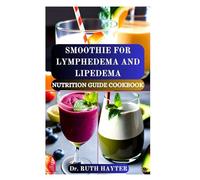 SMOOTHIE FOR LYMPHEDEMA AND LIPEDEMA NUTRITION GUIDE COOKBOOK: Anti-Inflammatory Recipes to Reduce Swelling, Improve Circulation, and Support Lymphatic Health