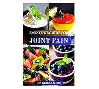 SMOOTHIE GUIDE FOR JOINT PAIN: Delicious Anti-Inflammatory Recipes to Reduce Pain and Boost Mobility Naturally