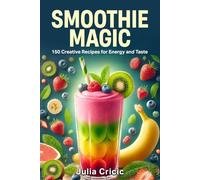 Smoothie Magic: 150 Creative Recipes for Energy and Taste