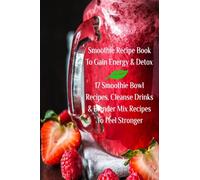 Smoothie Recipe Book To Gain Energy & Detox 17 Smoothie Bowl Recipes, Cleanse Drinks & Blender Mix Recipes To Feel Stronger