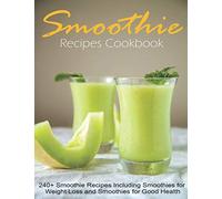 Smoothie Recipes Cookbook: 240+ Smoothie Recipes Including Smoothies for Weight Loss and Smoothies for Good Health