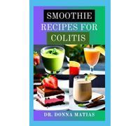 SMOOTHIE RECIPES FOR COLITIS: Ulcerative Colitis Prevention and Reversal Juicing Recipes to Manage Disease and heal your Gut