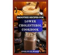 SMOOTHIE RECIPES FOR LOWER CHOLESTEROL COOKBOOK: Heart-Healthy Blends to Lower LDL, Boost Energy, Reduce Cholesterol and Support Cardiovascular Health