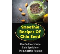 Smoothie Recipes Of Chia Seed: How To Incorporate Chia Seeds Into The Smoothie Routine