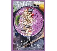 Smoothies: 40 Breakfast Smoothie Recipes: Breakfast Smoothie Recipes to Start Your Day Healthy