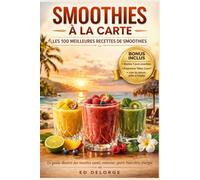 Smoothies à la Carte - Les 100 meilleures recettes de smoothies - BONUS INCLUS: Le guide illustré des recettes santé, minceur, détox, sport, beauté, bien-être et énergie