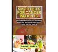 SMOOTHIES FOR CANCER PATIENTS: 50 Quick and Easy Delicious Recipes to Boost your Nutritional Intake, Fight Cancer and Live Healthy