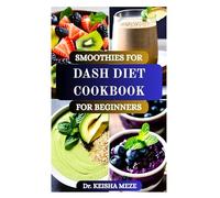 SMOOTHIES FOR DASH DIET COOKBOOK FOR BEGINNERS: Delicious Heart-Healthy Recipes to Lower Blood Pressure Naturally