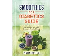 Smoothies for Diabetics Guide: How to Make Delicious Smoothies that Support Your Blood Sugar and Your Well-Being