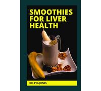 SMOOTHIES FOR LIVER HEALTH: Hepatologist Approved Detox Smoothies With Nutritious Recipes For Natural Liver Cleansing, Immune System Boosting And Total Body System Healing