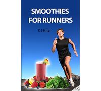 Smoothies for Runners: 32 Proven Smoothie Recipes to Take Your Running Performance to the Next Level, Decrease Your Recovery Time and Allow You to Run Injury-free: Volume 1