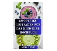 SMOOTHIES-LEITFADEN FÜR DAS MIND-DIÄT-KOCHBUCH: Gehirnfördernde Smoothie-Rezepte für Gedächtnis, Konzentration und lebenslange Gesundheit
