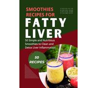 SMOOTHIES RECIPES FOR FATTY LIVER: 50 Simple and Nutritious Smoothies to Clean and Detox Liver Inflammation