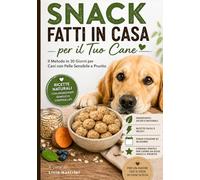 Snack Fatti in Casa per il Tuo Cane: il Metodo in 30 Giorni per Cani con Pelle Sensibile e Prurito, con Ricette Semplici e Veloci
