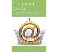 SNACK ROUTE SUCCESS: The Modern Entrepreneur’s Starter Guide To Building a Profitable Vending Machine Business